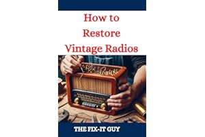 How to Restore Vintage Radios: A Step-by-Step Guide to Repairing and Refinishing Classic Tube and Transistor Radios for Colle