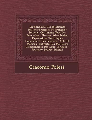Download Dictionnaire Des Idiotismes Italiens-Francais Et Francais-Italiens: Contenant Tous Les Proverbes, Phrases Adverbiales, Expressions Techniques ... Des Meilleurs Dictionnaires Des Deux Langues PDF