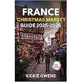 FRANCE CHRISTMAS MARKET GUIDE 2025-2026: “Discover Strasbourg, Colmar, Paris & More – Food, Shopping, Accommodation, Itineraries, and Budget Tips for ... Markets (VACATION COMPANION 2025-2026)