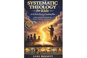 Systematic Theology for Kids (A 12-Week Doctrine Teaching Plan): A Clear and Practical Guide for Parents, Teachers, and Churc
