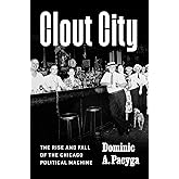 Clout City: The Rise and Fall of the Chicago Political Machine