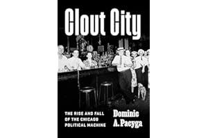 Clout City: The Rise and Fall of the Chicago Political Machine