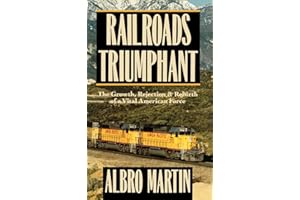 Railroads Triumphant: The Growth, Rejection, and Rebirth of a Vital American Force