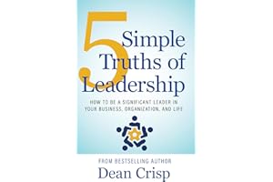 5 Simple Truths of Leadership: How To Be a Significant Leader in Your Business, Organization, and Life