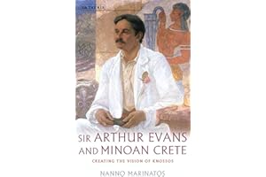 Sir Arthur Evans and Minoan Crete: Creating the Vision of Knossos