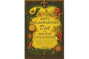 Anti-Inflammatory Diet of Ancient Civilizations: Hidden Anti-Inflammatory Ancient Secrets, Now Reborn in Your Ingredients to Heal Inflammation, Strengthen Immunity, and Restore Vitality