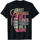 Not Fragile Like a Flower Fragile Like a Bomb T-Shirt