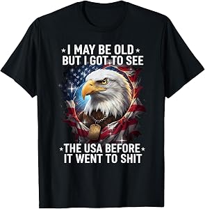 I May Be Old But I Got to See The USA Before It Went to Shit T-Shirt