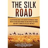 The Silk Road: A Captivating Guide to the Ancient Network of Trade Routes Established during the Han Dynasty of China and How