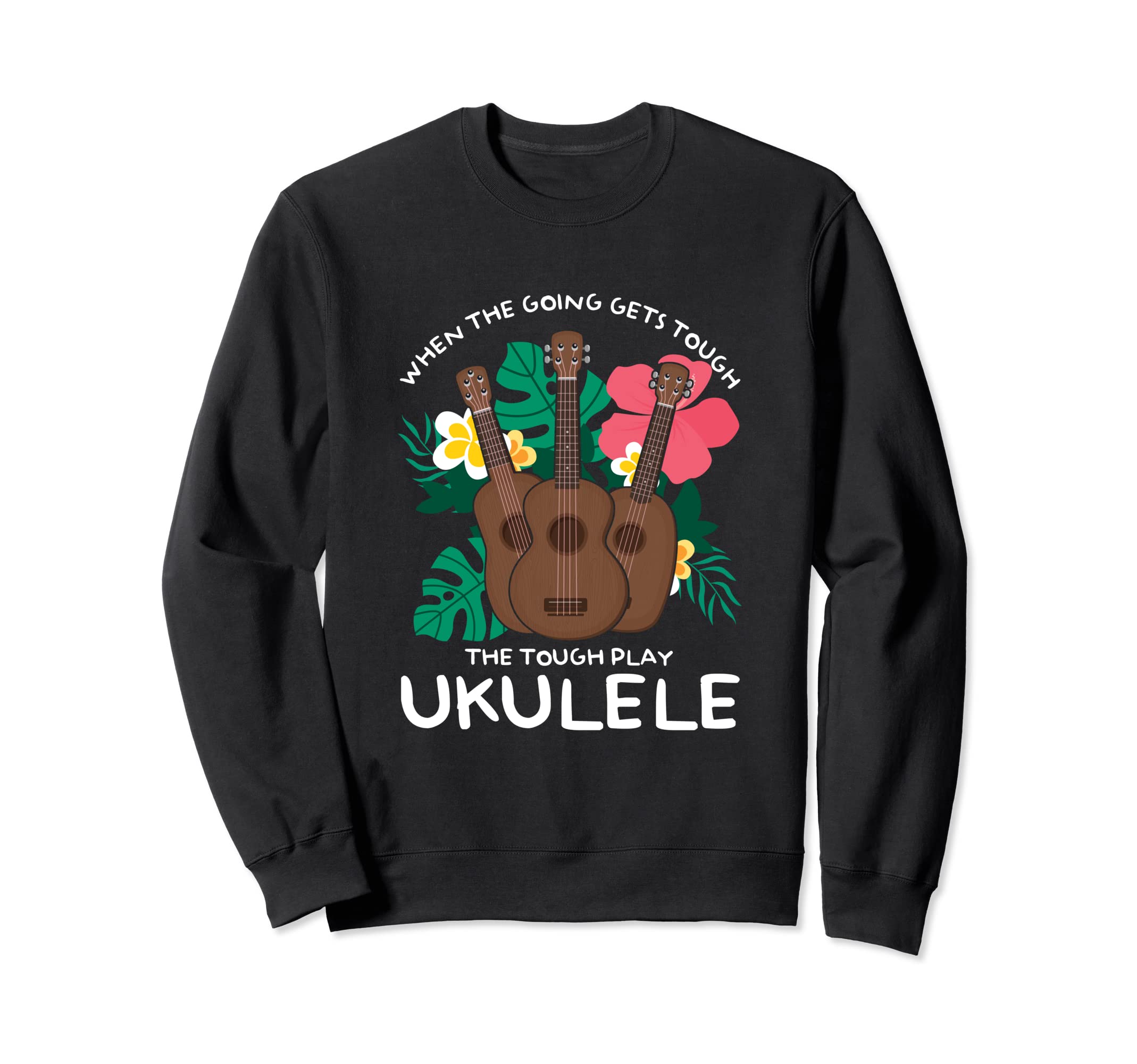 When The Going Gets Tough Play Ukulele Hawaiian Uke Guitar Sweatshirt