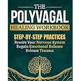 The Polyvagal Healing Workbook: Step-by-Step Practices to Rewire Your Nervous System, Release Trauma, and Regain Emotional Balance - Without Reliving the Painful Past