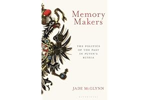 Memory Makers: The Politics of the Past in Putin's Russia