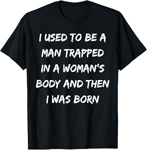 I Used to Be A Man Trapped in A Woman's Body Then I was Born T-Shirt