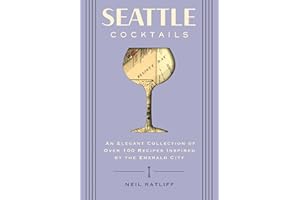 Seattle Cocktails: An Elegant Collection of Over 100 Recipes Inspired by the Emerald City