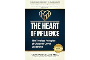 The Heart of Influence: The Timeless Principles of Character-Driven Leadership