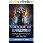 Subconscious Mind Reprogramming: A Step-by-Step Guide to Harnessing the Power of Your Subconscious Mind for Lasting Transformation