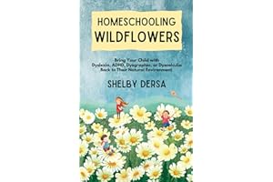 Homeschooling Wildflowers: Bring Your Child with Dyslexia, ADHD, Dysgraphia, or Dyscalculia Back to Their Natural Environment