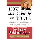 How Could You Do That?!: The Abdication of Character, Courage, and Conscience – A Provocative Guide to Personal Responsibility and Moral Living