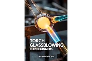 Torch Glassblowing for Beginners: A Step-by-Step Lampworking Guide to Safe Setup, Tools & Materials, Core Techniques, Trouble