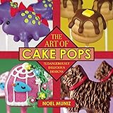 Art of Cake Pops: 75 Dangerously Delicious Designs