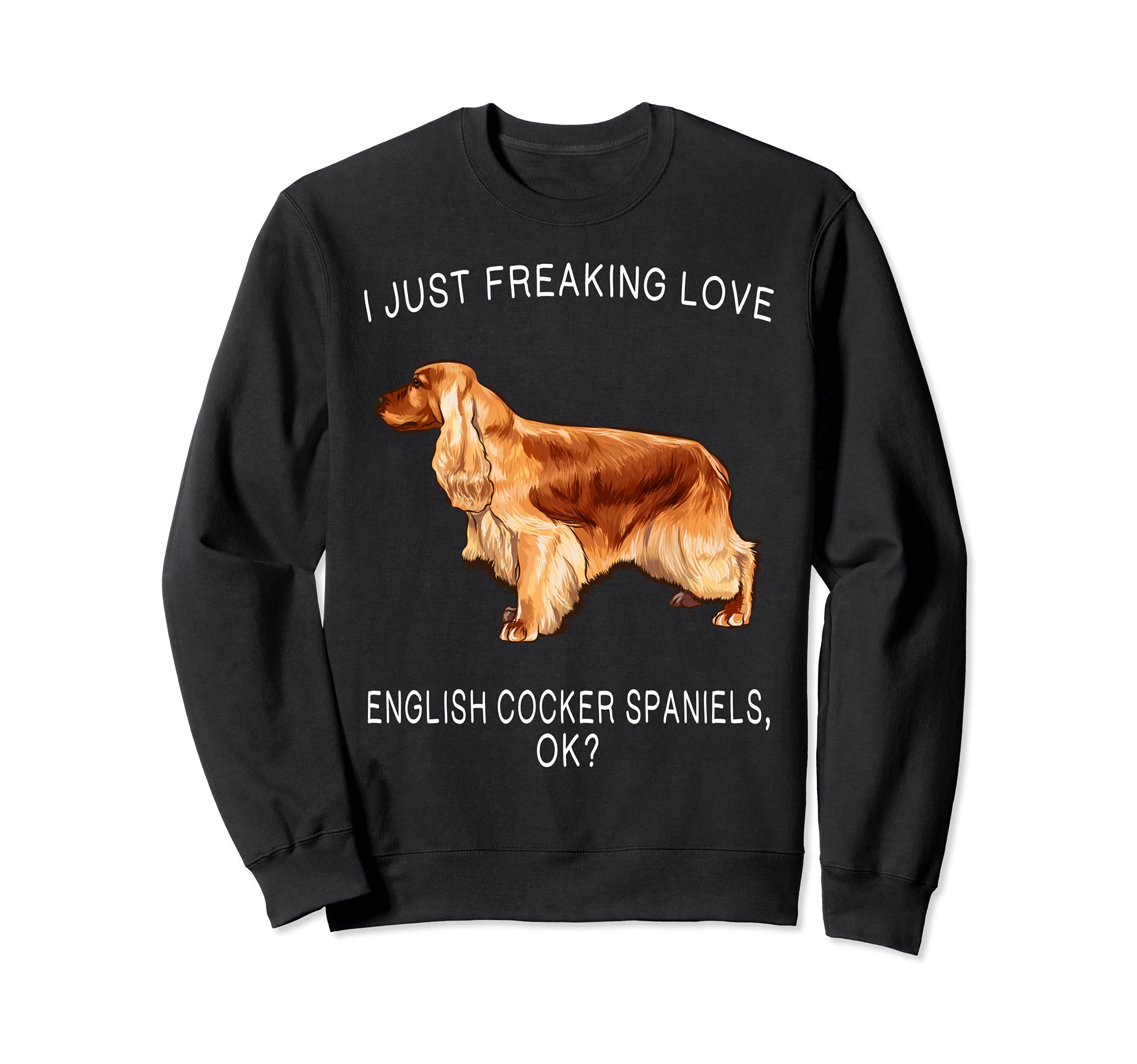 I Just Freaking Love English Cocker Spaniels Ok? Dog Sweatshirt