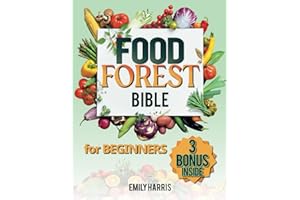 The Food Forest Bible for Beginners: [7 Books in 1] Easy Complete Guide to Cultivate Your Dream Garden for Eco-Friendly Homesteading and Self-Sufficient Backyard Food Security