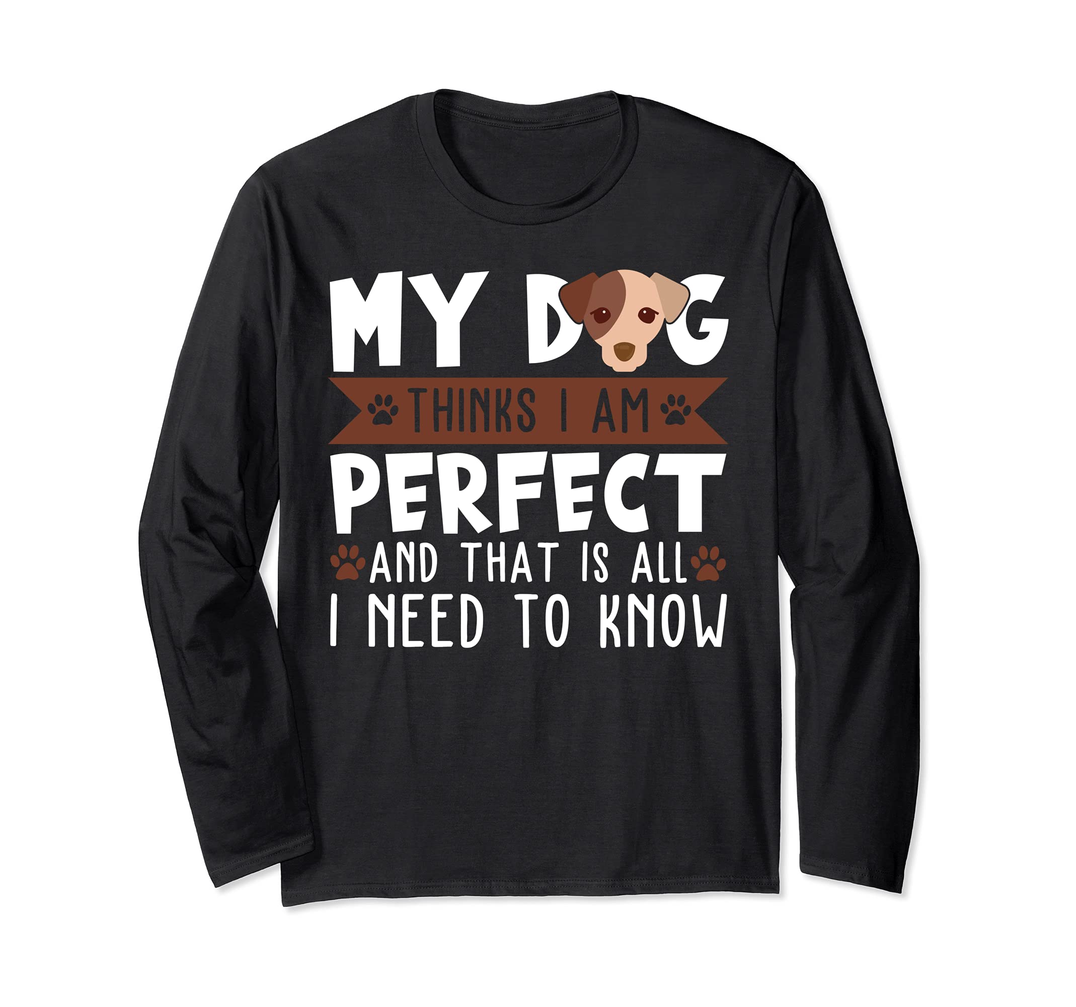 My dog thinks I am perfect and that's all I need to know Long Sleeve T-Shirt