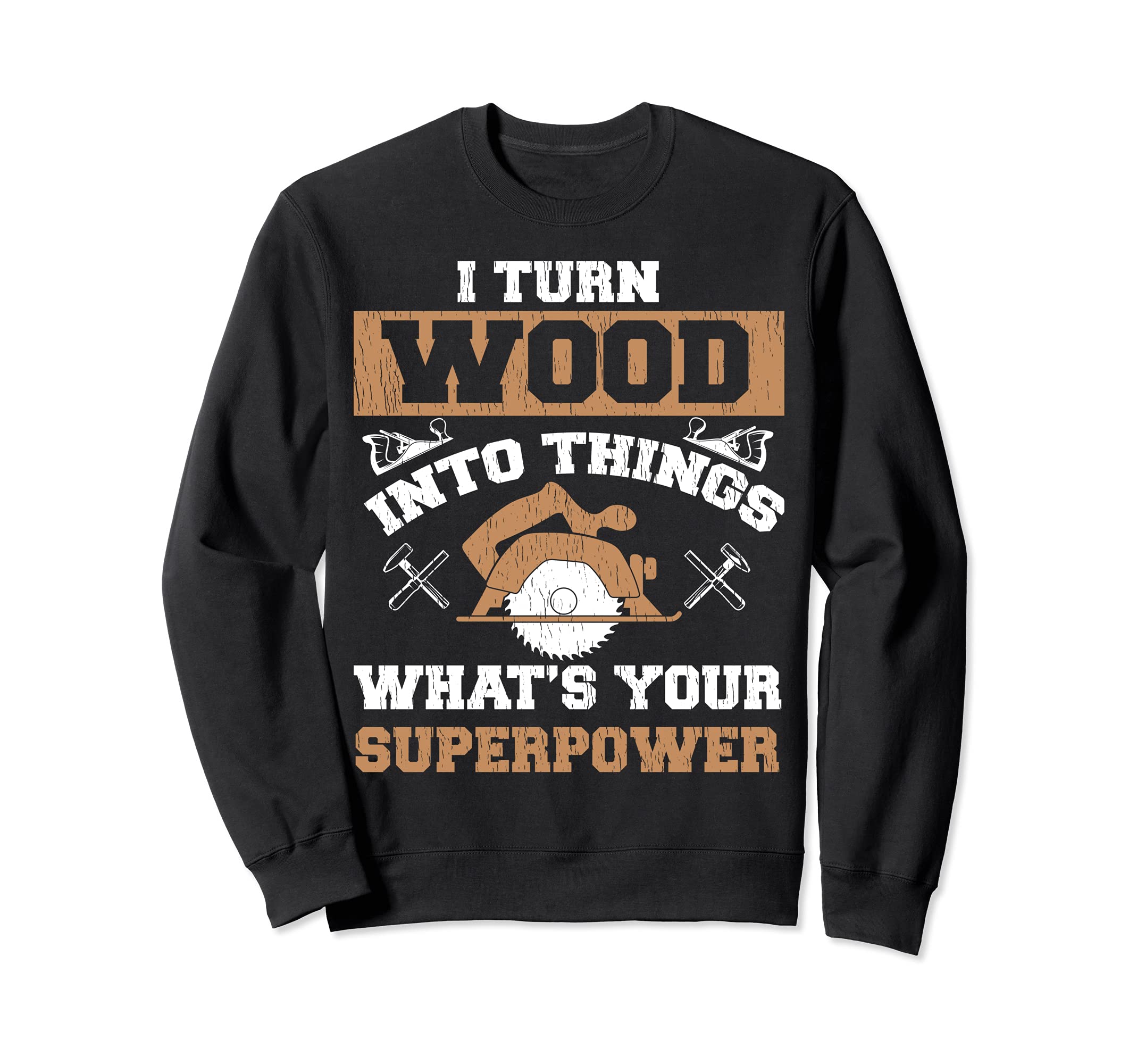 Funny Woodworker I Turn Wood Into Things Superpower Sweatshirt