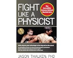 Fight Like a Physicist: The Incredible Science Behind Martial Arts (Martial Science)