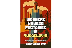 Workers Manage Factories in Yugoslavia: Tito’s bold experiment in workers’ self-management—with a new introduction and biogra