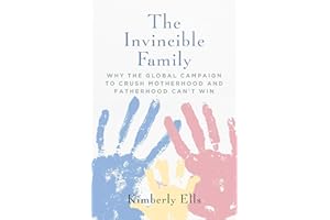 The Invincible Family: Why the Global Campaign to Crush Motherhood and Fatherhood Can't Win