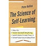 The Science of Self-Learning: How to Teach Yourself Anything, Learn More in Less Time, and Direct Your Own Education (Learnin