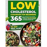 Low Cholesterol Cookbook for Beginners: 365 Days of Simple, Heart-Healthy Recipes to Lower LDL Naturally — Includes a 30-Day Meal Plan and Weekly Grocery Lists
