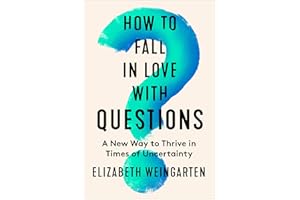 How to Fall in Love with Questions: A New Way to Thrive in Times of Uncertainty – Transform from Stuck to Purpose with Behavi