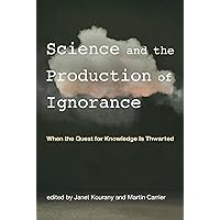 Science and the Production of Ignorance: When the Quest for Knowledge Is Thwarted (Mit Press)