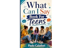 What Can I Say Book For Teens: A Guide to Speaking Up, Standing Out, Saying the Right Thing and Be a Good Friend for Teenager