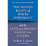 The Hidden Roots of White Supremacy: and the Path to a Shared American Future