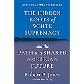 The Hidden Roots of White Supremacy: and the Path to a Shared American Future