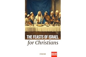 The Feasts of Israel for Christians: A Brief Overview of Israel's Festivals in the Hebrew Scriptures and Their Relevance to C
