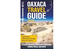 Oaxaca Travel Guide: Captivating Adventures Through Mexican Culture, Colorful Markets, Oaxacan Landmarks, Hidden Gems, and More (Traveling the World)