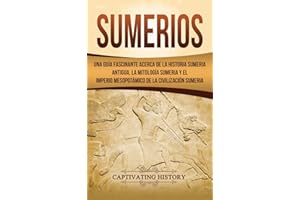 Sumerios: Una guía fascinante acerca de la historia sumeria antigua, la mitología sumeria y el imperio mesopotámico de la civ