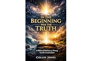 In the Beginning was the Truth: A Biblical Defense of Young Earth Creationism