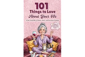 101 Things to Love About Your 60s: A Feel-Good Mix of Humor, Heart, and Everyday Freedom - A Perfect Gift