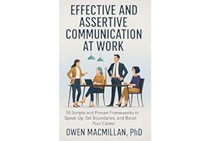 Effective and Assertive Communication at Work: 50 Scripts and Proven Frameworks to Speak Up, Set Boundaries, and Boost Your C