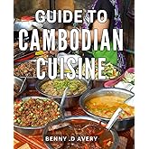 Guide To Cambodian Cuisine: Discover the secrets of delectable Cambodian dishes to entice food enthusiasts and adventurous cooks.