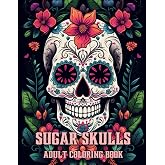 Sugar Skull Coloring Book For Adults: A Day Of The Dead Skull Illustrations With Beautiful Flowers, Fun Patterns, And Mexican Inspired Designs