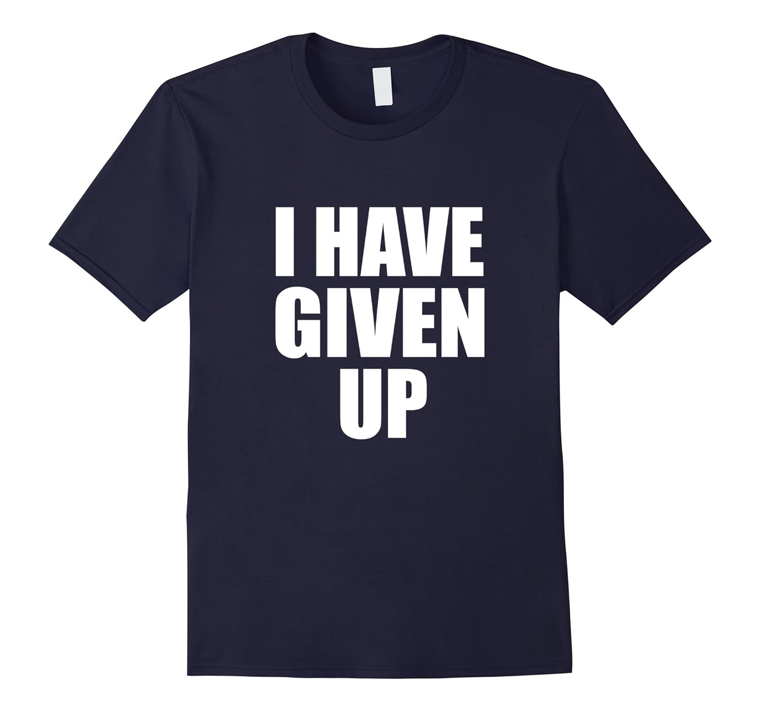 I Have Given Up : Funny Sarcastic Teen Meme Shirt-ANZ