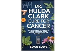 DR. HULDA CLARK CURE FOR CANCER: The Complete Guide on Treatment of Cancers Exploring Her Natural Protocols,Zapper Technology