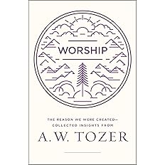 Worship: The Reason We Were Created-Collected Insights from A. W. Tozer