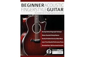 Beginner Acoustic Fingerstyle Guitar: The Complete Guide to Playing Fingerstyle Acoustic Guitar
